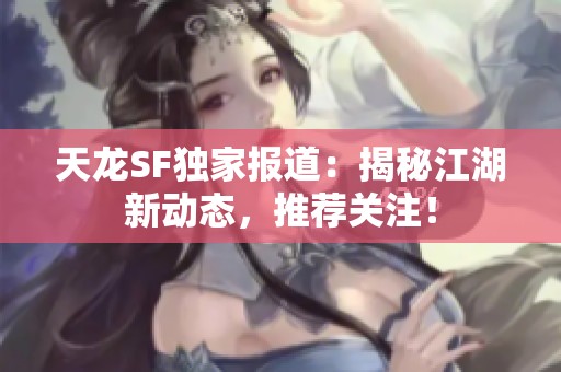 天龙SF独家报道：揭秘江湖新动态，推荐关注！
