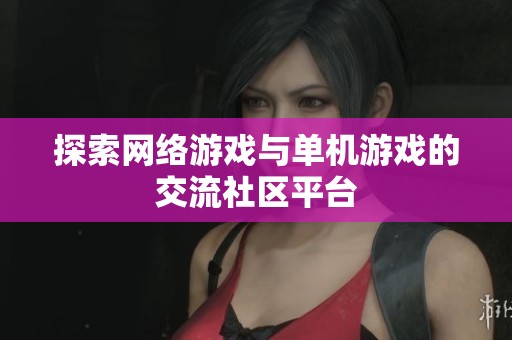 探索网络游戏与单机游戏的交流社区平台