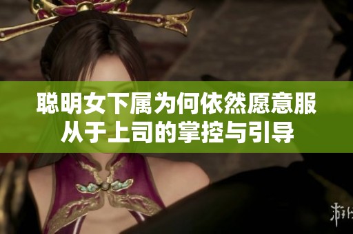 聪明女下属为何依然愿意服从于上司的掌控与引导