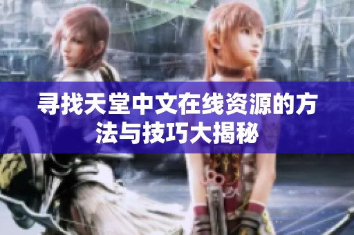 寻找天堂中文在线资源的方法与技巧大揭秘