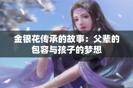 金银花传承的故事：父辈的包容与孩子的梦想