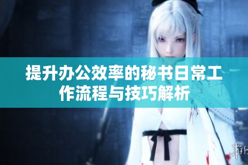 提升办公效率的秘书日常工作流程与技巧解析
