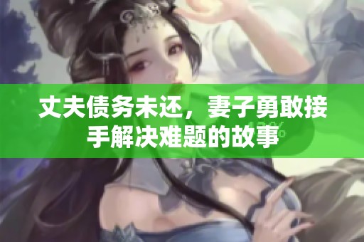 丈夫债务未还，妻子勇敢接手解决难题的故事