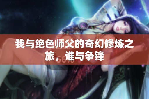 我与绝色师父的奇幻修炼之旅，谁与争锋