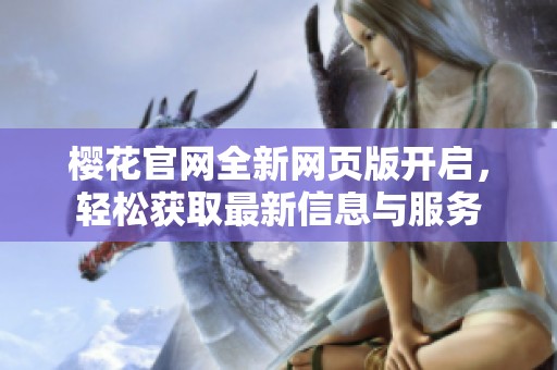 樱花官网全新网页版开启，轻松获取最新信息与服务