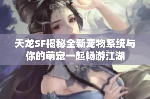 天龙SF揭秘全新宠物系统与你的萌宠一起畅游江湖