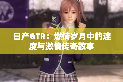 日产GTR：燃情岁月中的速度与激情传奇故事
