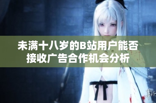 未满十八岁的B站用户能否接收广告合作机会分析
