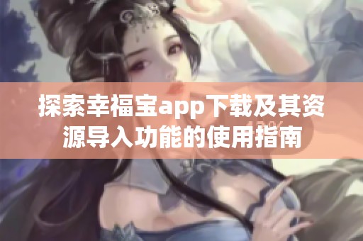 探索幸福宝app下载及其资源导入功能的使用指南