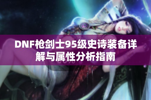 DNF枪剑士95级史诗装备详解与属性分析指南