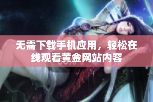 无需下载手机应用，轻松在线观看黄金网站内容