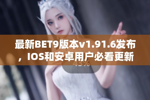 最新BET9版本v1.91.6发布，IOS和安卓用户必看更新内容