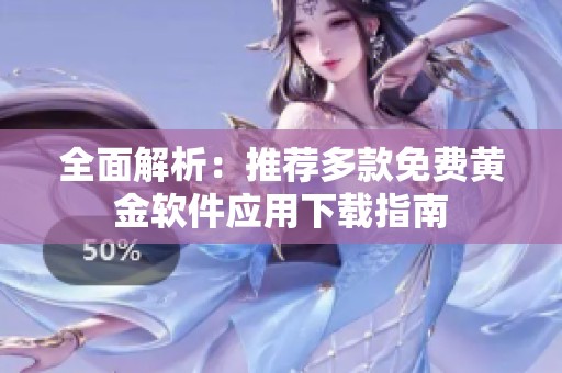 全面解析：推荐多款免费黄金软件应用下载指南