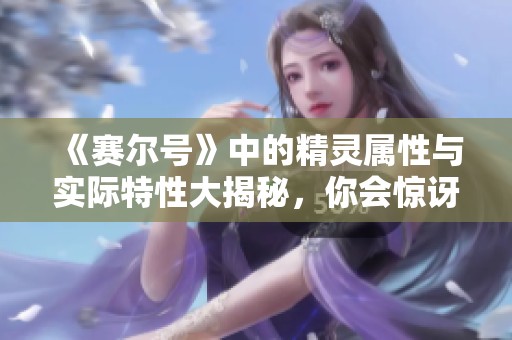 《赛尔号》中的精灵属性与实际特性大揭秘，你会惊讶吗