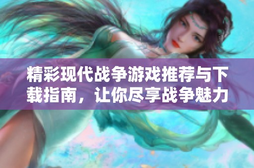 精彩现代战争游戏推荐与下载指南，让你尽享战争魅力