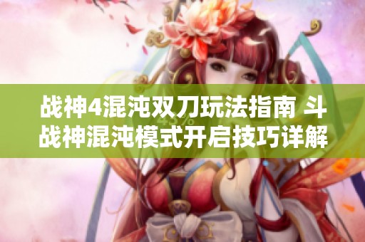 战神4混沌双刀玩法指南 斗战神混沌模式开启技巧详解