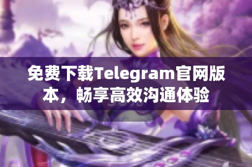 免费下载Telegram官网版本，畅享高效沟通体验
