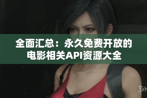 全面汇总：永久免费开放的电影相关API资源大全