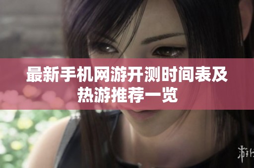 最新手机网游开测时间表及热游推荐一览