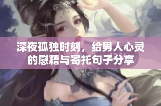深夜孤独时刻，给男人心灵的慰藉与寄托句子分享