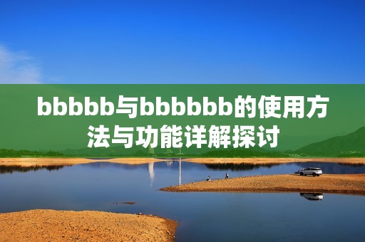 bbbbb与bbbbbb的使用方法与功能详解探讨