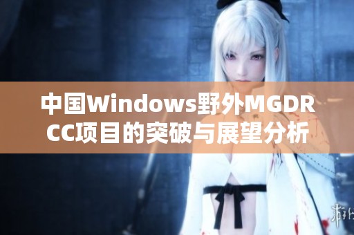 中国Windows野外MGDRCC项目的突破与展望分析