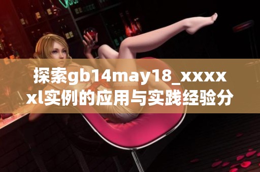 探索gb14may18_xxxxxl实例的应用与实践经验分析