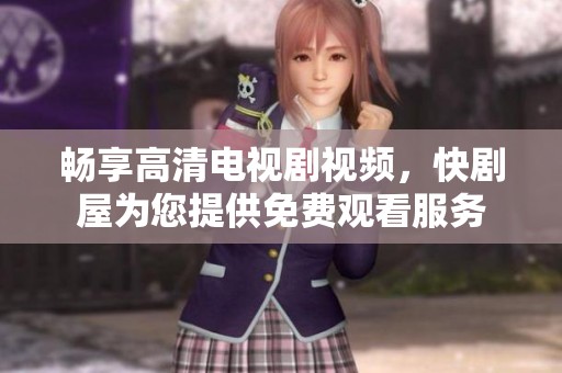 畅享高清电视剧视频，快剧屋为您提供免费观看服务