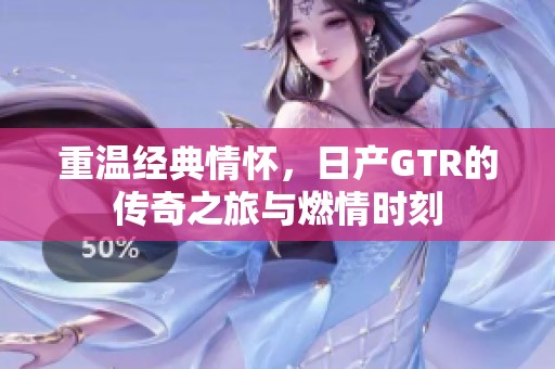 重温经典情怀，日产GTR的传奇之旅与燃情时刻