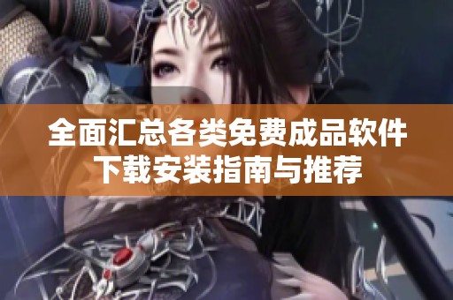 全面汇总各类免费成品软件下载安装指南与推荐