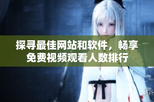 探寻最佳网站和软件，畅享免费视频观看人数排行