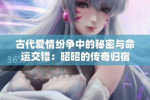 古代爱情纷争中的秘密与命运交错：昭昭的传奇归宿