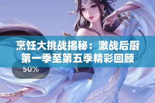 烹饪大挑战揭秘：激战后厨第一季至第五季精彩回顾