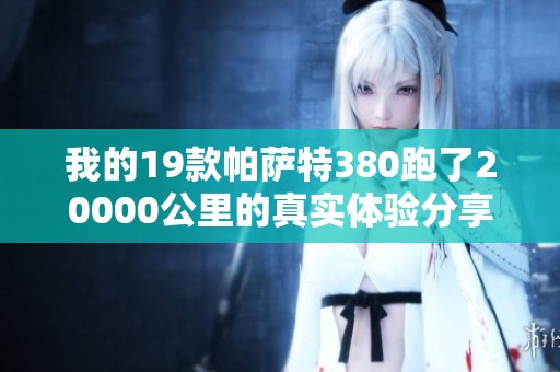 我的19款帕萨特380跑了20000公里的真实体验分享