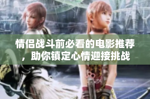情侣战斗前必看的电影推荐，助你镇定心情迎接挑战