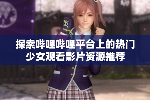 探索哔哩哔哩平台上的热门少女观看影片资源推荐