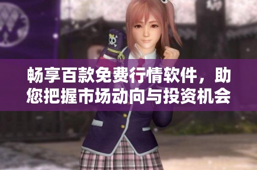 畅享百款免费行情软件，助您把握市场动向与投资机会