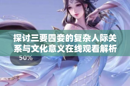 探讨三要四妾的复杂人际关系与文化意义在线观看解析