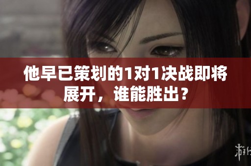 他早已策划的1对1决战即将展开，谁能胜出？