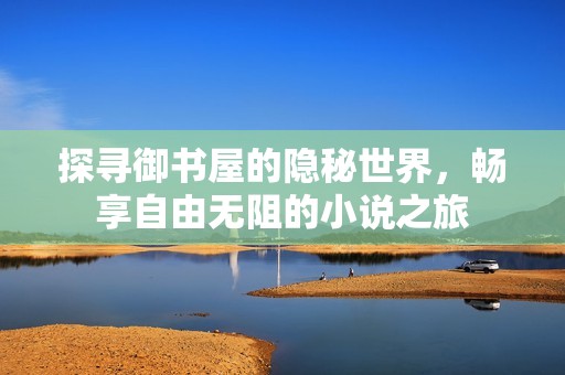 探寻御书屋的隐秘世界，畅享自由无阻的小说之旅