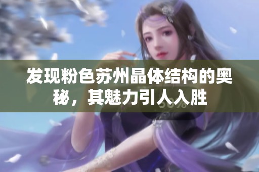 发现粉色苏州晶体结构的奥秘，其魅力引人入胜