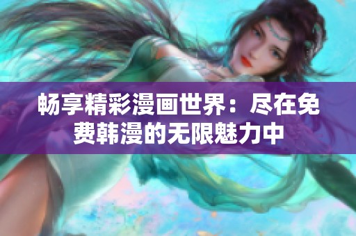 畅享精彩漫画世界：尽在免费韩漫的无限魅力中