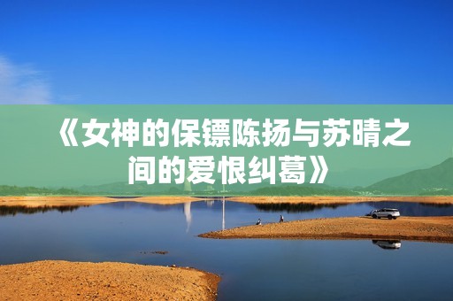《女神的保镖陈扬与苏晴之间的爱恨纠葛》