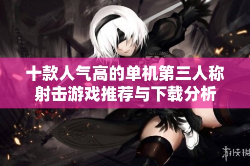 十款人气高的单机第三人称射击游戏推荐与下载分析