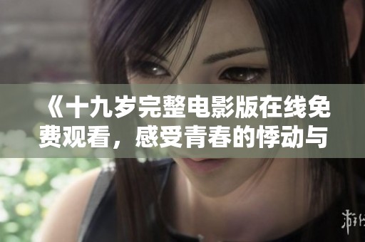 《十九岁完整电影版在线免费观看，感受青春的悸动与成长》
