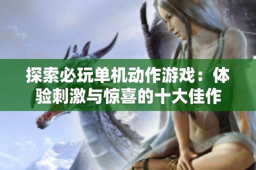 探索必玩单机动作游戏：体验刺激与惊喜的十大佳作