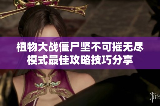 植物大战僵尸坚不可摧无尽模式最佳攻略技巧分享