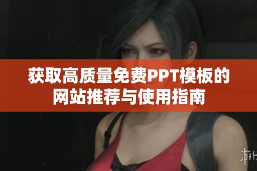 获取高质量免费PPT模板的网站推荐与使用指南