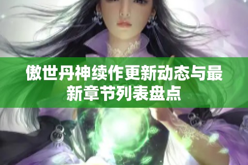 傲世丹神续作更新动态与最新章节列表盘点