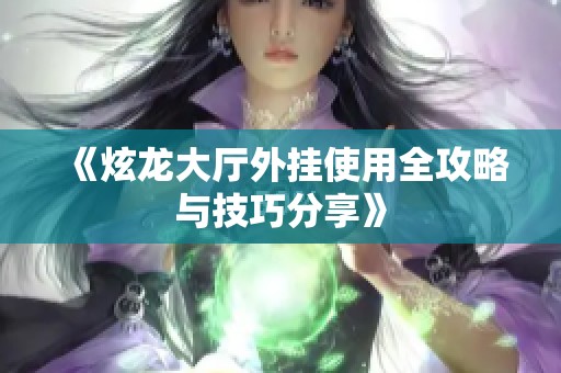 《炫龙大厅外挂使用全攻略与技巧分享》
